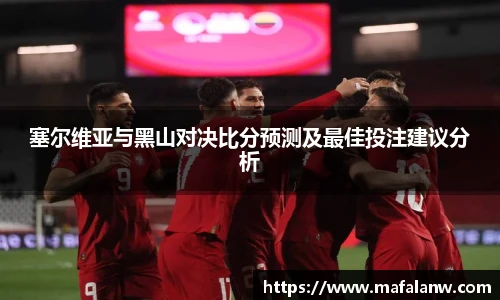 塞尔维亚与黑山对决比分预测及最佳投注建议分析