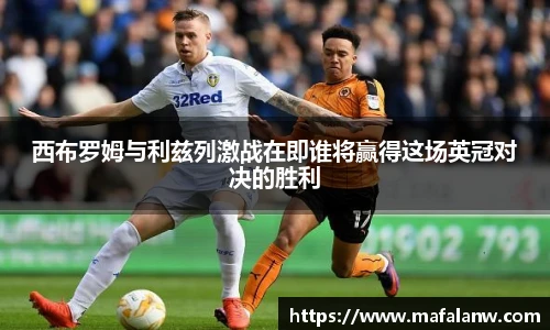 西布罗姆与利兹列激战在即谁将赢得这场英冠对决的胜利