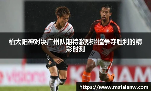柏太阳神对决广州队期待激烈碰撞争夺胜利的精彩时刻